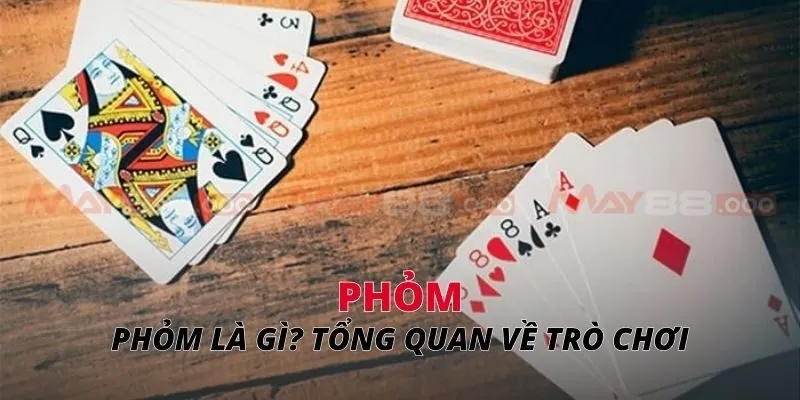 Phỏm Phỏm là gì? Tổng quan về trò chơi